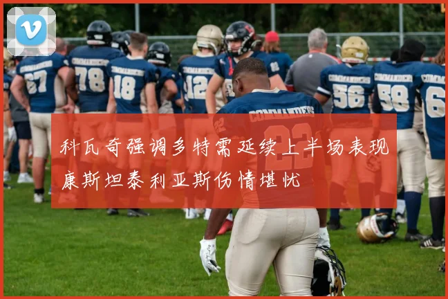 科瓦奇强调多特需延续上半场表现康斯坦泰利亚斯伤情堪忧