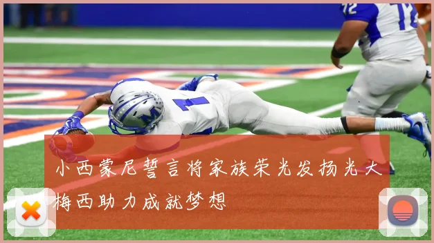 小西蒙尼誓言将家族荣光发扬光大梅西助力成就梦想