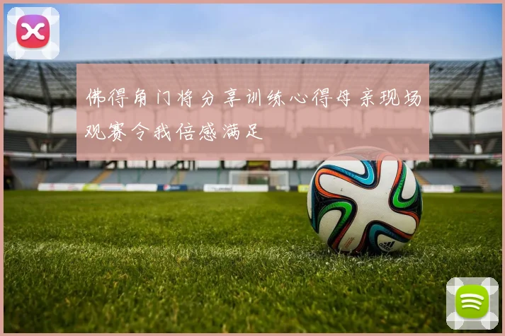 佛得角门将分享训练心得母亲现场观赛令我倍感满足