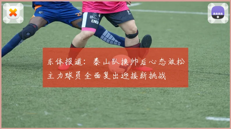 东体报道：泰山队换帅后心态放松主力球员全面复出迎接新挑战
