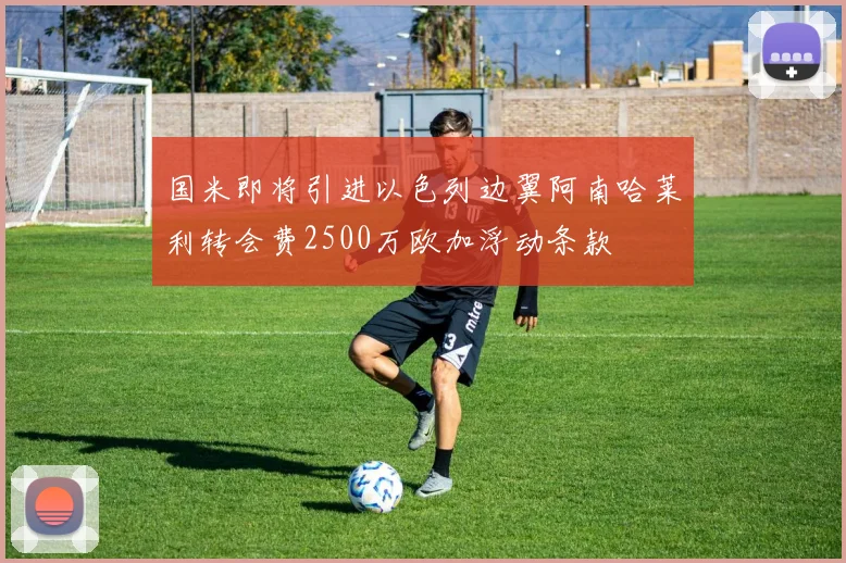国米即将引进以色列边翼阿南哈莱利转会费2500万欧加浮动条款