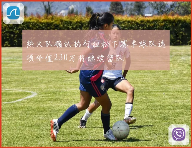热火队确认执行拉松下赛季球队选项价值230万将继续留队