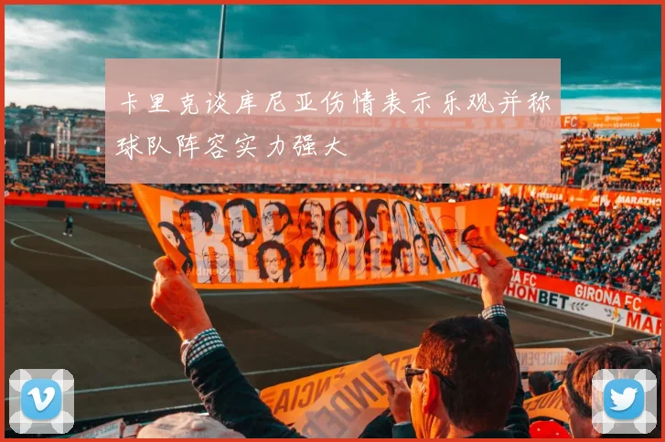 卡里克谈库尼亚伤情表示乐观并称球队阵容实力强大