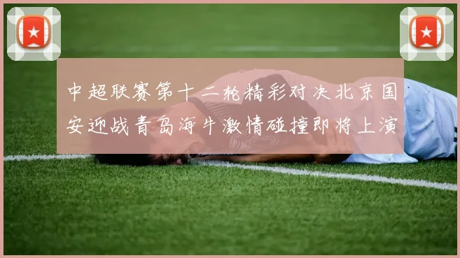 中超联赛第十二轮精彩对决北京国安迎战青岛海牛激情碰撞即将上演