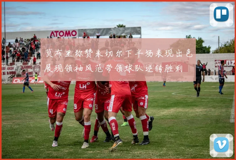 莫布里称赞米切尔下半场表现出色展现领袖风范带领球队逆转胜利