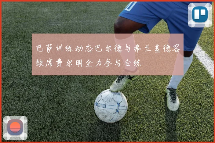 巴萨训练动态巴尔德与弗兰基德容缺席费尔明全力参与合练